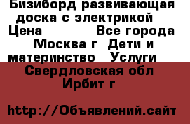 Бизиборд развивающая доска с электрикой  › Цена ­ 2 500 - Все города, Москва г. Дети и материнство » Услуги   . Свердловская обл.,Ирбит г.